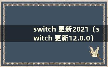 switch 更新2021（switch 更新12.0.0）